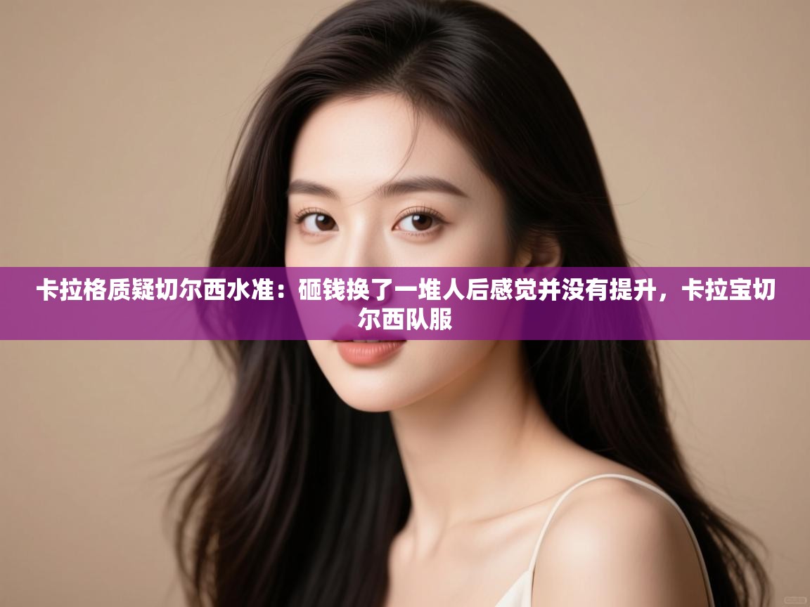 卡拉格质疑切尔西水准：砸钱换了一堆人后感觉并没有提升，卡拉宝切尔西队服