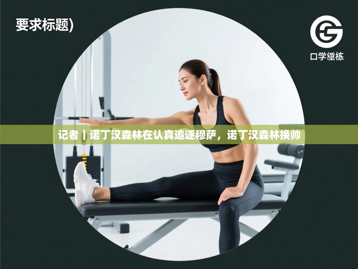 记者丨诺丁汉森林在认真追逐穆萨，诺丁汉森林换帅