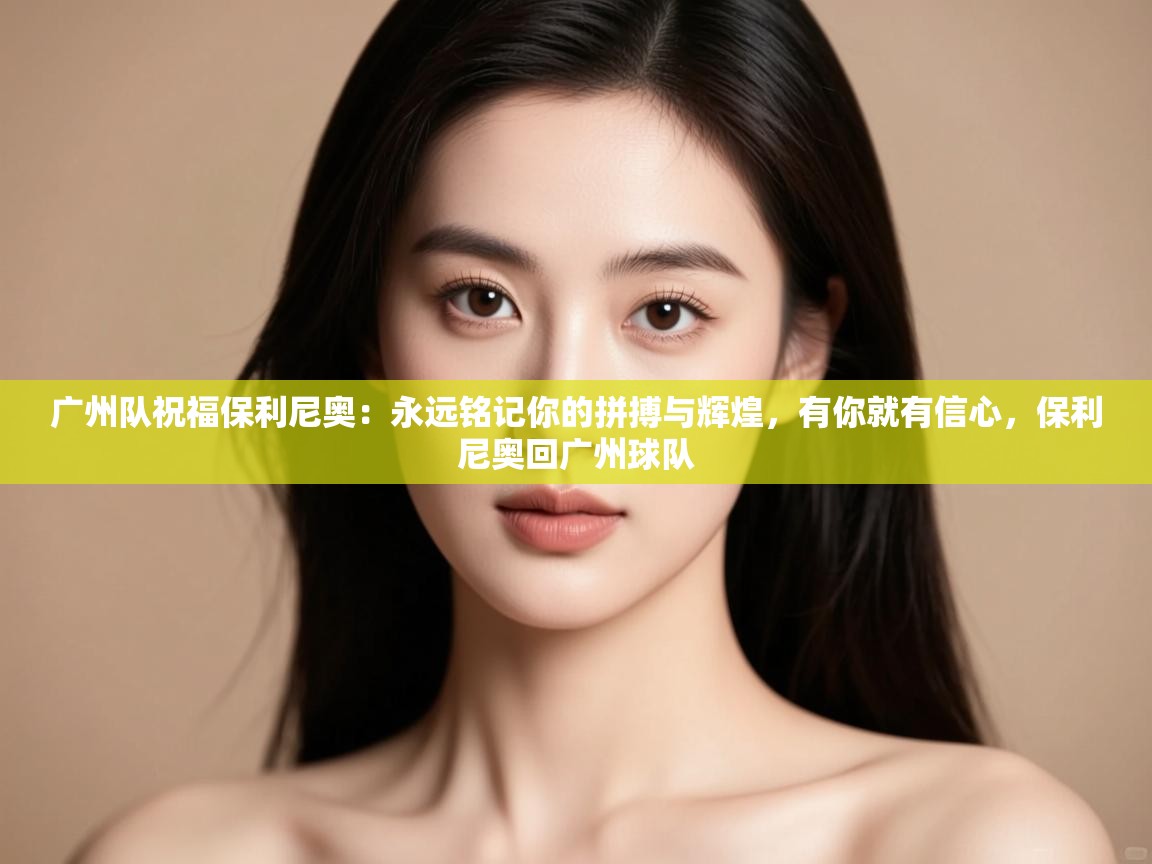 广州队祝福保利尼奥:永远铭记你的拼搏与辉煌,有你就有信心,保利尼奥回广州球队 第2张