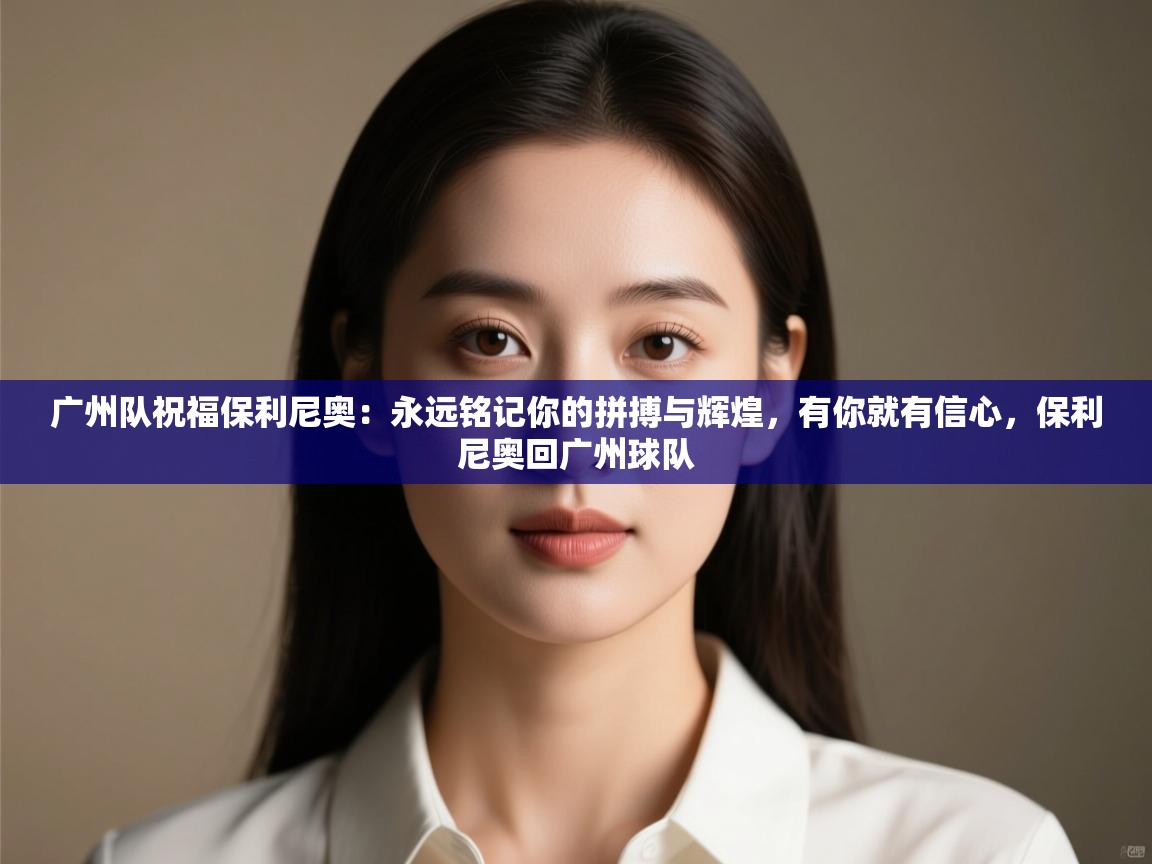 广州队祝福保利尼奥:永远铭记你的拼搏与辉煌,有你就有信心,保利尼奥回广州球队 第1张