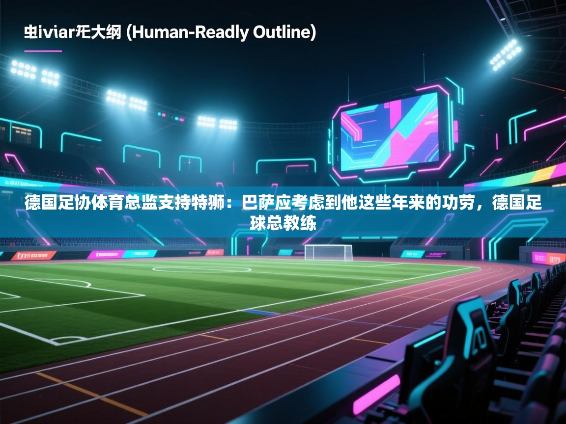 德国足协体育总监支持特狮：巴萨应考虑到他这些年来的功劳，德国足球总教练  第2张