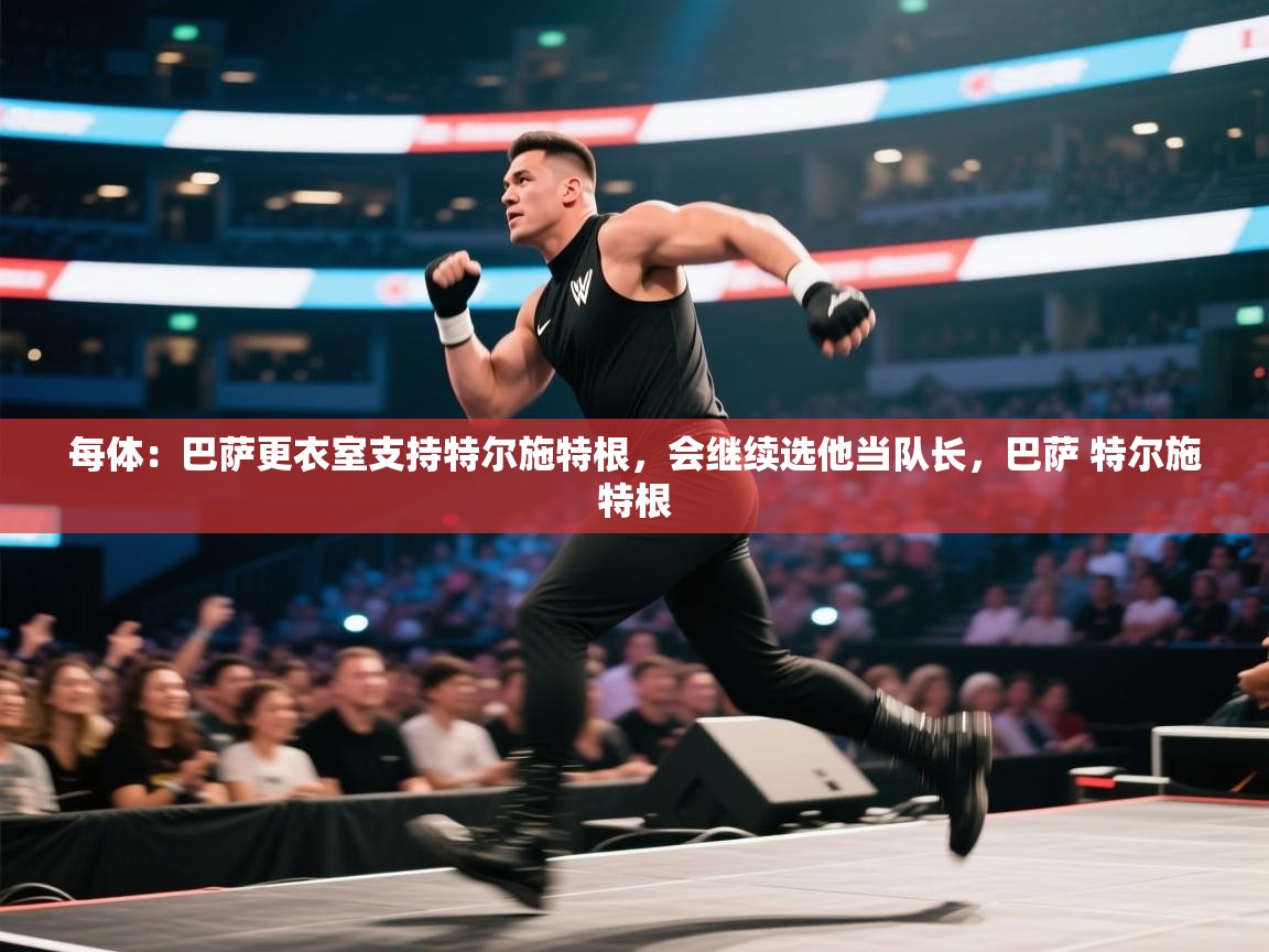 每体：巴萨更衣室支持特尔施特根，会继续选他当队长，巴萨 特尔施特根  第1张