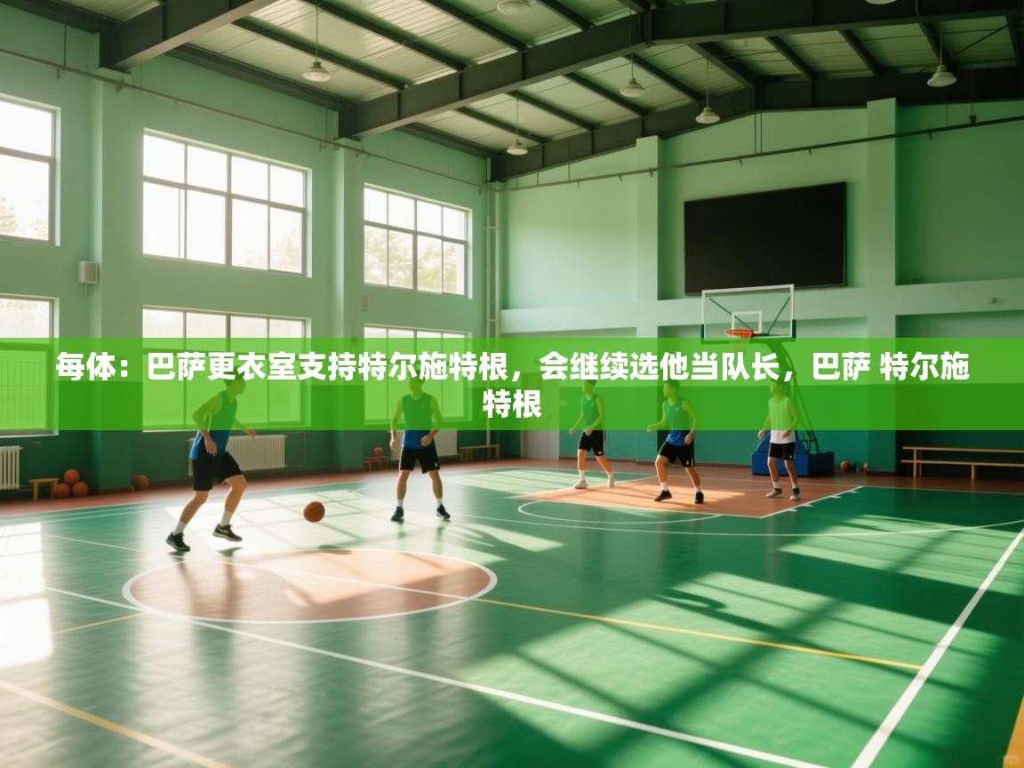 每体：巴萨更衣室支持特尔施特根，会继续选他当队长，巴萨 特尔施特根  第2张