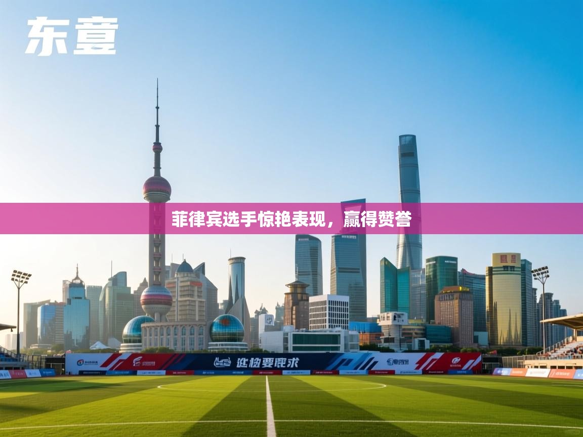 菲律宾选手惊艳表现,赢得赞誉 第2张