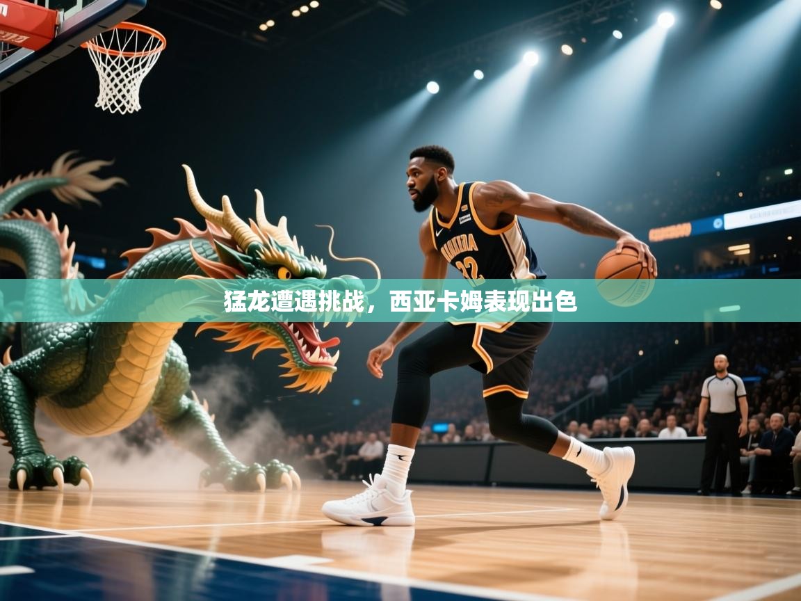 猛龙遭遇挑战，西亚卡姆表现出色  第1张