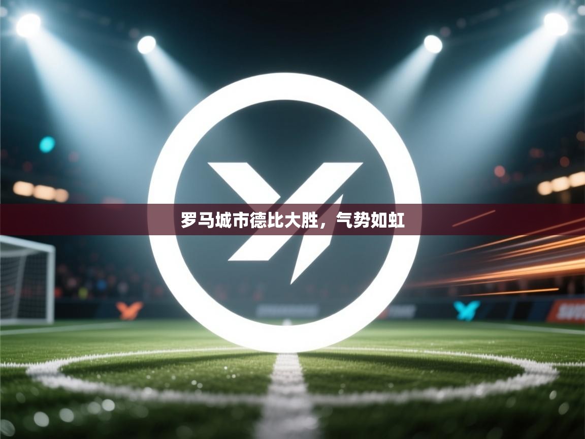 罗马城市德比大胜，气势如虹  第1张